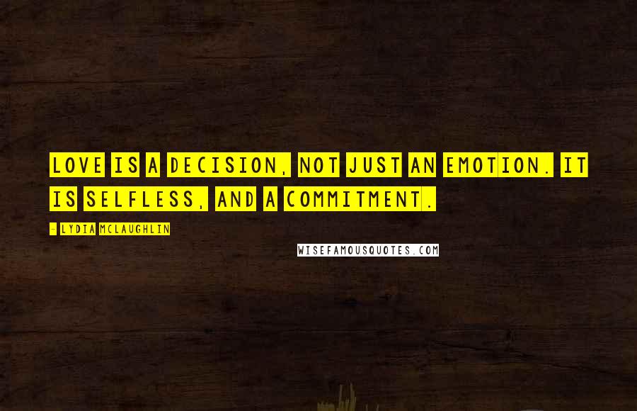 Lydia McLaughlin Quotes: Love is a decision, not just an emotion. It is selfless, and a commitment.