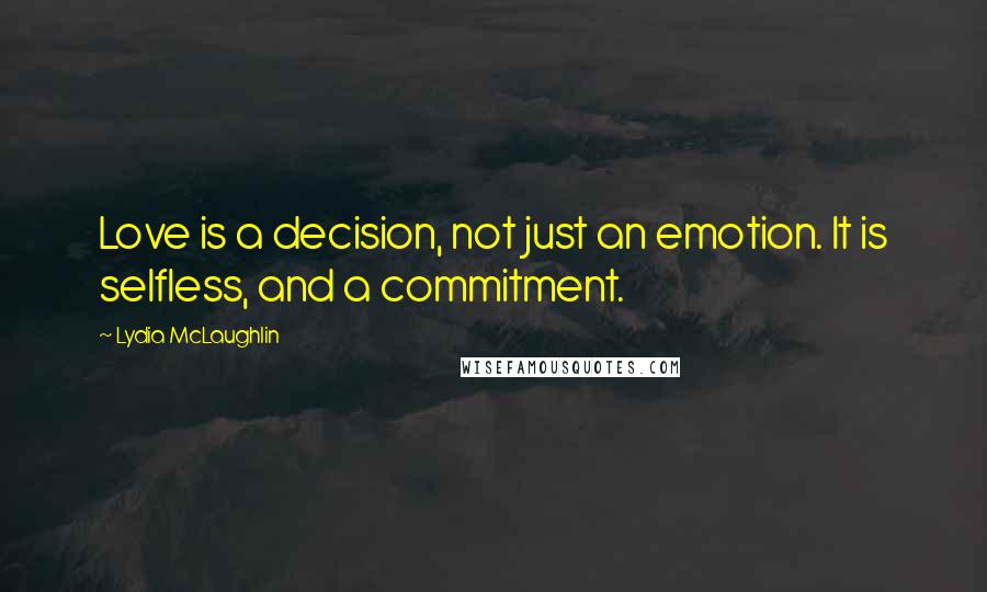 Lydia McLaughlin Quotes: Love is a decision, not just an emotion. It is selfless, and a commitment.