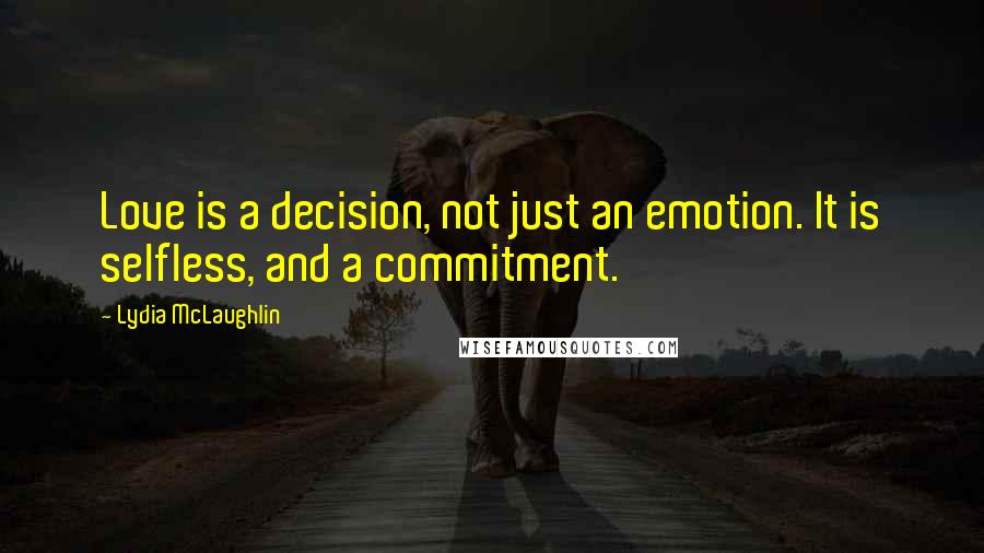 Lydia McLaughlin Quotes: Love is a decision, not just an emotion. It is selfless, and a commitment.