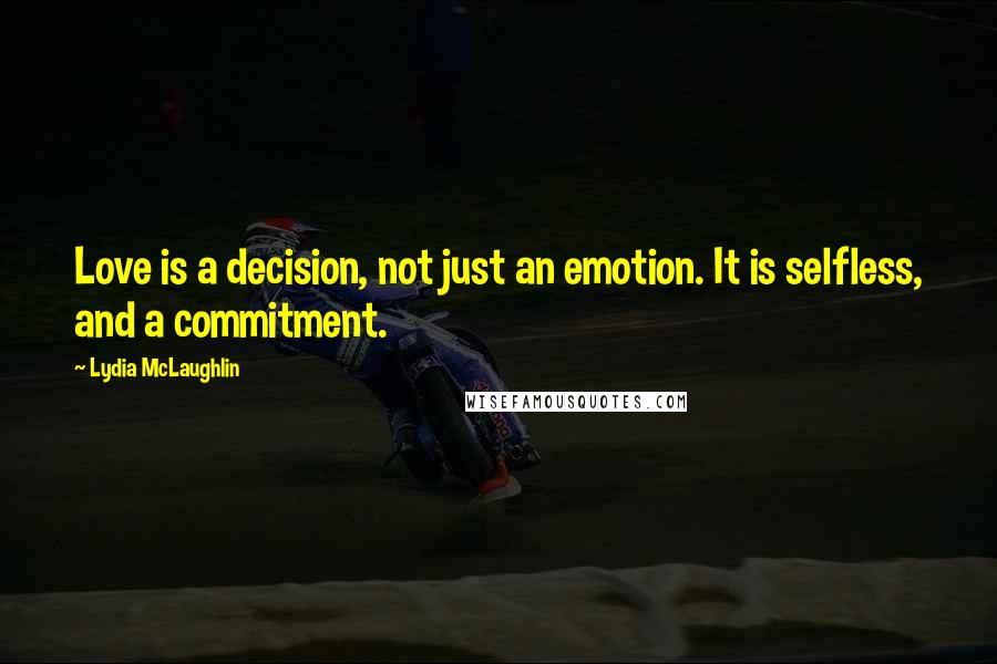 Lydia McLaughlin Quotes: Love is a decision, not just an emotion. It is selfless, and a commitment.