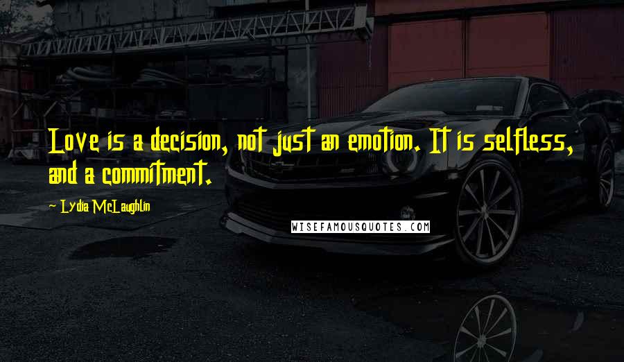 Lydia McLaughlin Quotes: Love is a decision, not just an emotion. It is selfless, and a commitment.