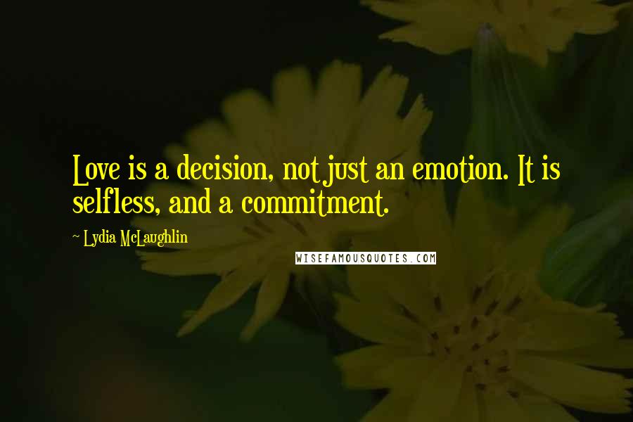 Lydia McLaughlin Quotes: Love is a decision, not just an emotion. It is selfless, and a commitment.