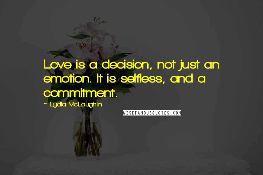 Lydia McLaughlin Quotes: Love is a decision, not just an emotion. It is selfless, and a commitment.