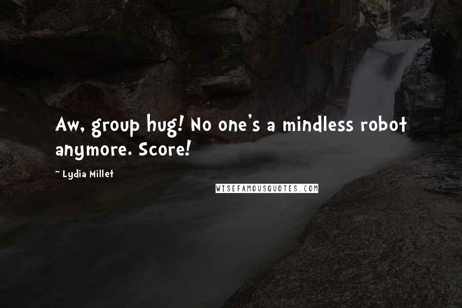 Lydia Millet Quotes: Aw, group hug! No one's a mindless robot anymore. Score!