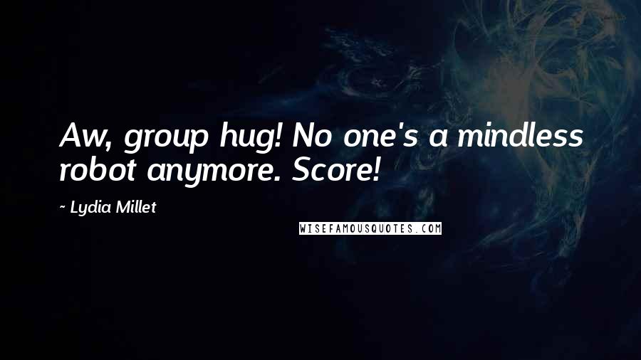 Lydia Millet Quotes: Aw, group hug! No one's a mindless robot anymore. Score!