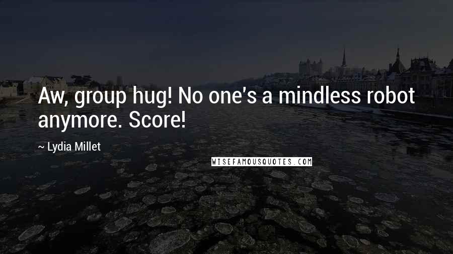 Lydia Millet Quotes: Aw, group hug! No one's a mindless robot anymore. Score!