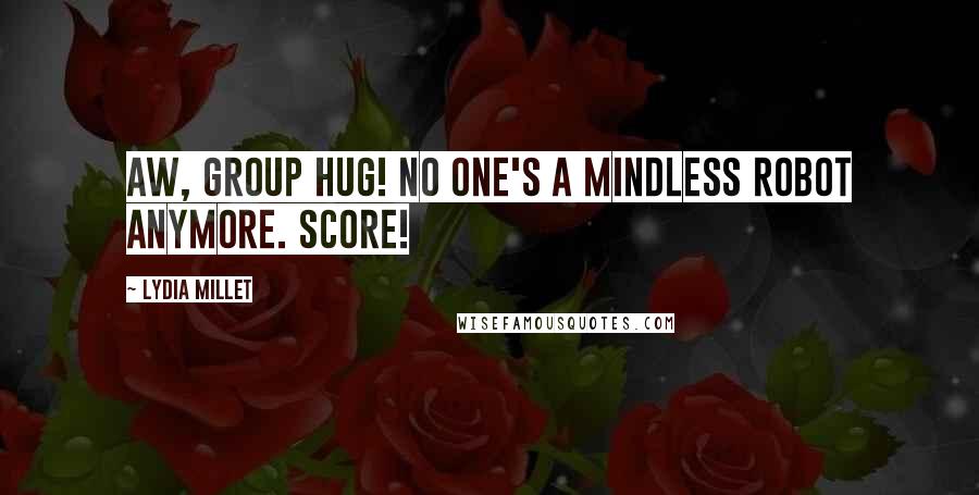 Lydia Millet Quotes: Aw, group hug! No one's a mindless robot anymore. Score!