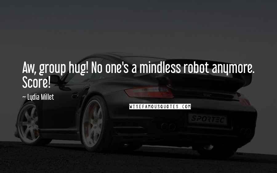 Lydia Millet Quotes: Aw, group hug! No one's a mindless robot anymore. Score!