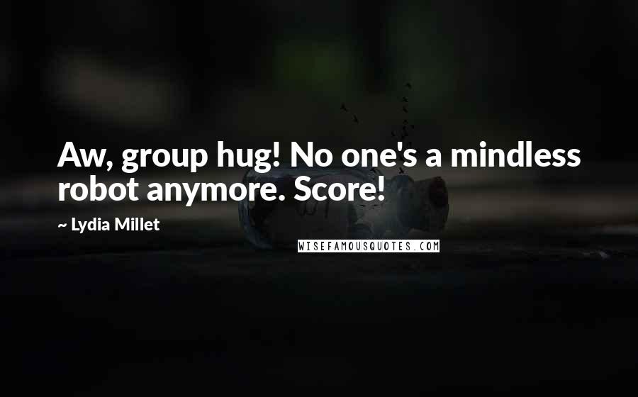 Lydia Millet Quotes: Aw, group hug! No one's a mindless robot anymore. Score!