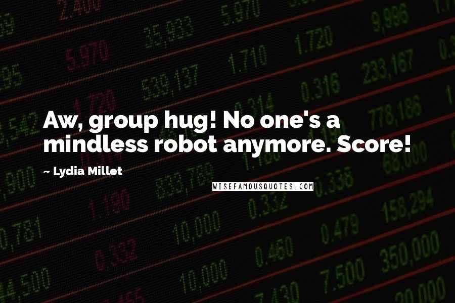 Lydia Millet Quotes: Aw, group hug! No one's a mindless robot anymore. Score!