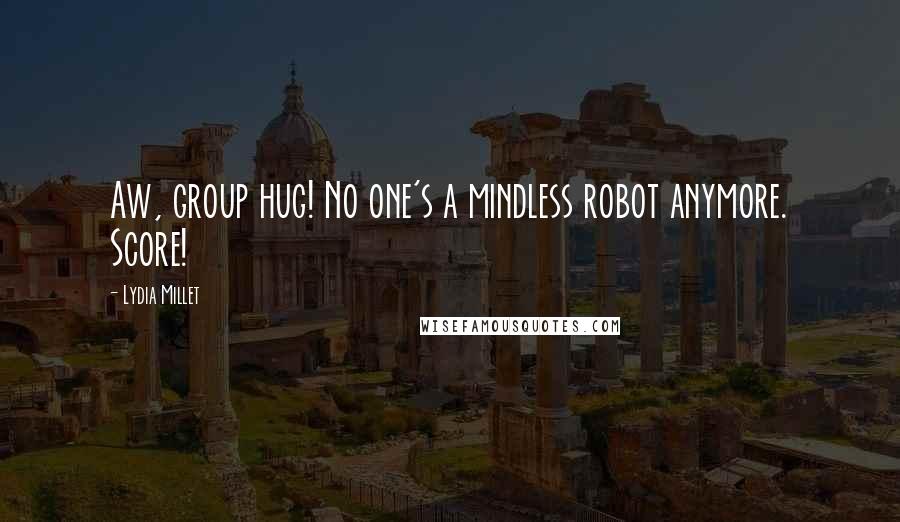 Lydia Millet Quotes: Aw, group hug! No one's a mindless robot anymore. Score!