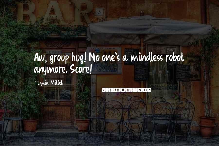 Lydia Millet Quotes: Aw, group hug! No one's a mindless robot anymore. Score!