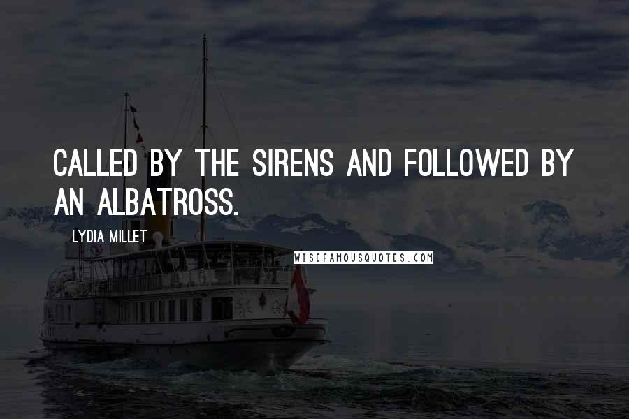 Lydia Millet Quotes: Called by the sirens and followed by an albatross.
