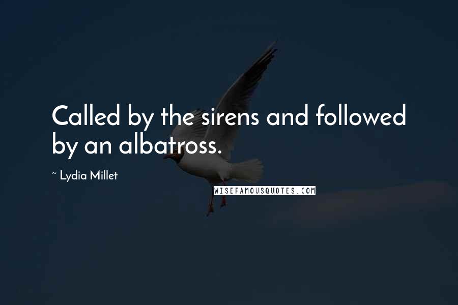 Lydia Millet Quotes: Called by the sirens and followed by an albatross.