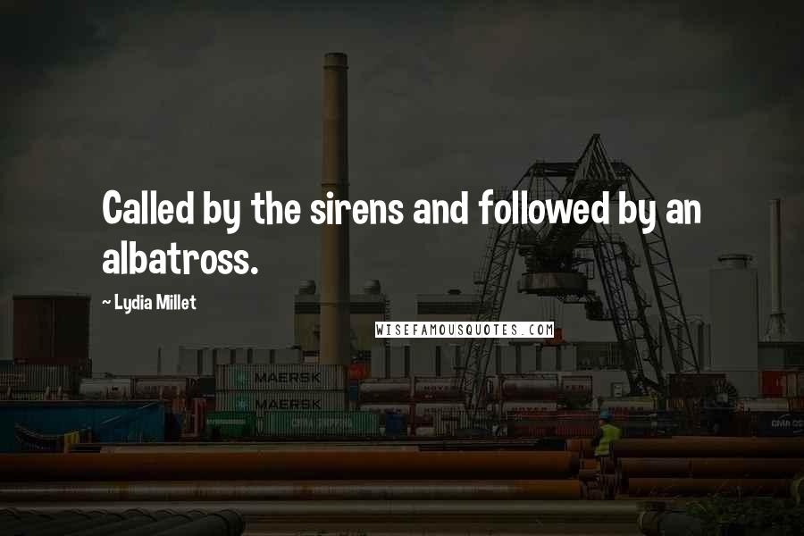 Lydia Millet Quotes: Called by the sirens and followed by an albatross.