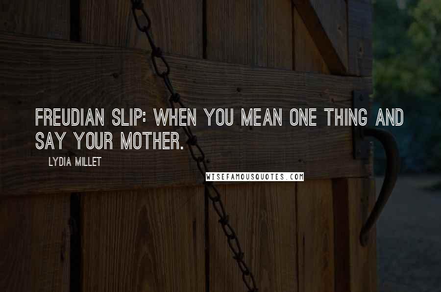 Lydia Millet Quotes: Freudian Slip: When You Mean One Thing And Say Your Mother.