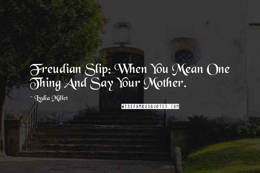 Lydia Millet Quotes: Freudian Slip: When You Mean One Thing And Say Your Mother.