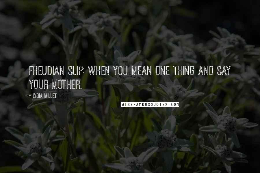 Lydia Millet Quotes: Freudian Slip: When You Mean One Thing And Say Your Mother.