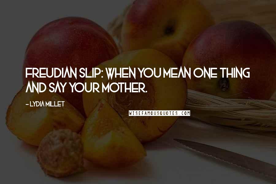 Lydia Millet Quotes: Freudian Slip: When You Mean One Thing And Say Your Mother.