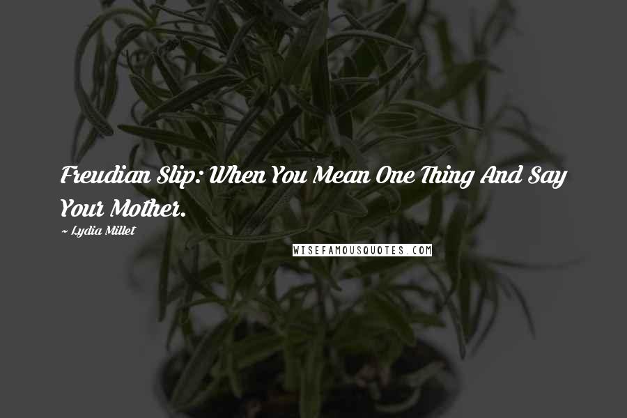 Lydia Millet Quotes: Freudian Slip: When You Mean One Thing And Say Your Mother.