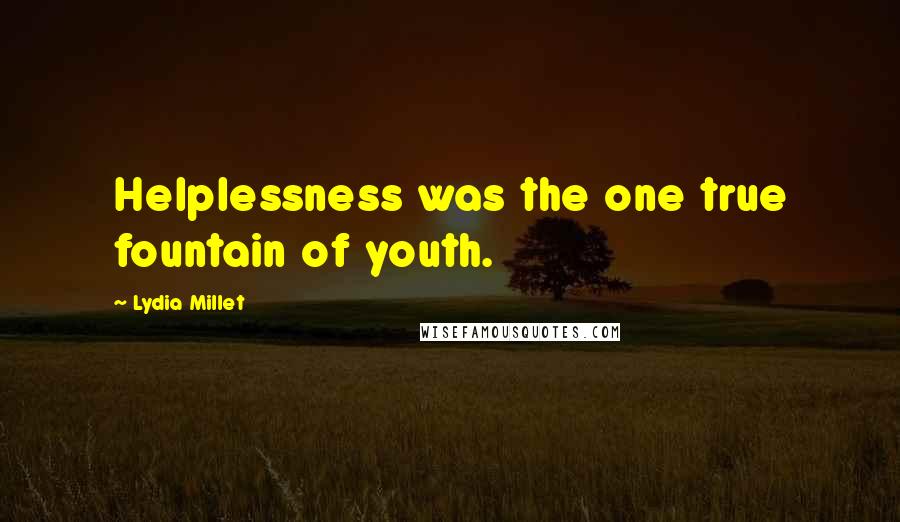 Lydia Millet Quotes: Helplessness was the one true fountain of youth.