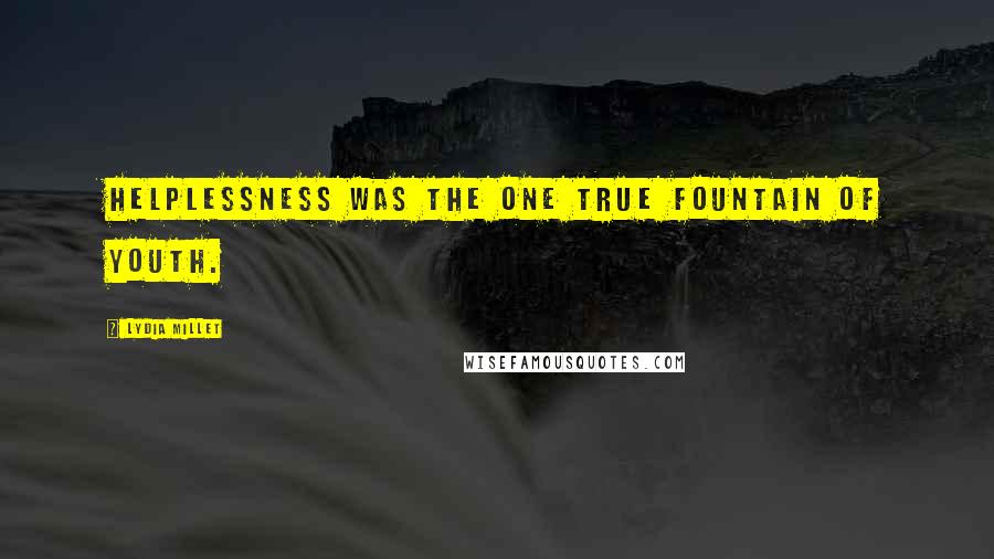 Lydia Millet Quotes: Helplessness was the one true fountain of youth.