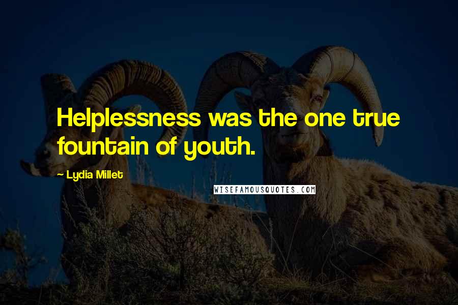 Lydia Millet Quotes: Helplessness was the one true fountain of youth.