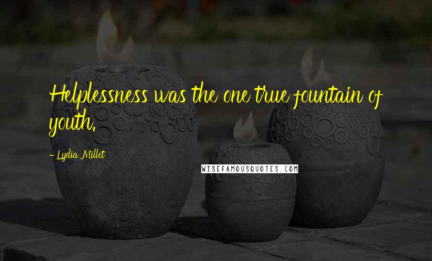 Lydia Millet Quotes: Helplessness was the one true fountain of youth.