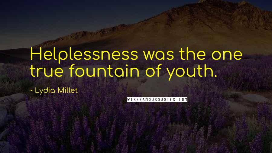 Lydia Millet Quotes: Helplessness was the one true fountain of youth.