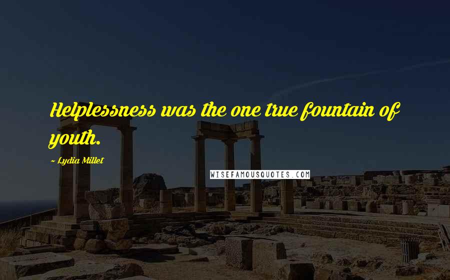 Lydia Millet Quotes: Helplessness was the one true fountain of youth.