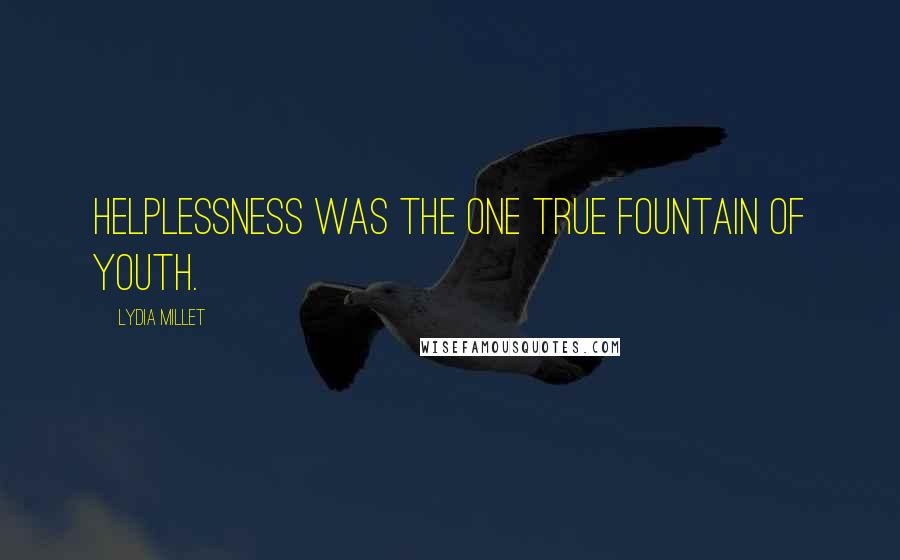 Lydia Millet Quotes: Helplessness was the one true fountain of youth.