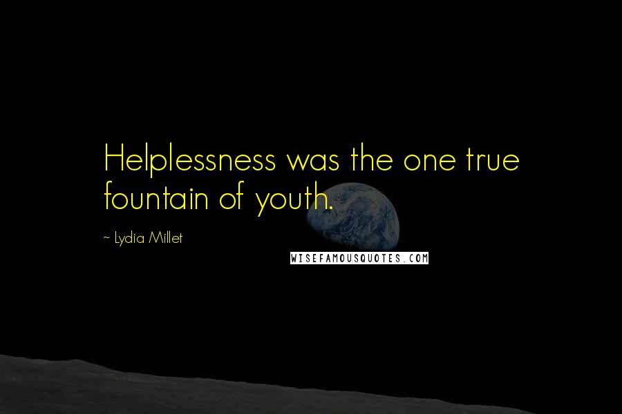 Lydia Millet Quotes: Helplessness was the one true fountain of youth.