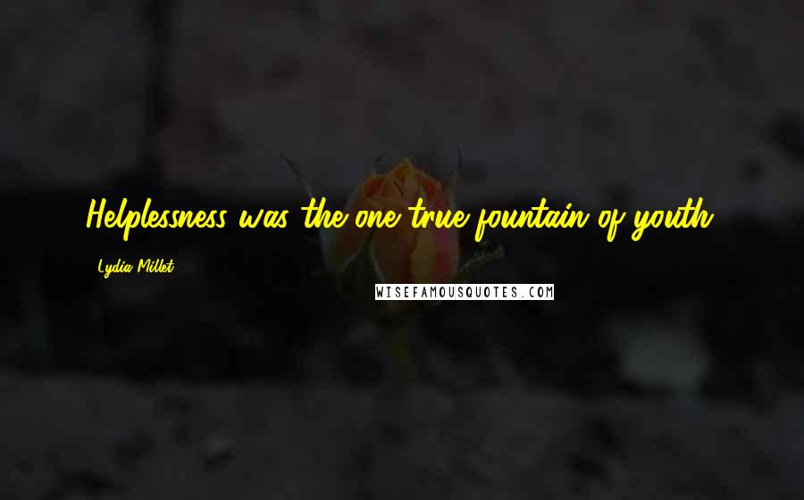 Lydia Millet Quotes: Helplessness was the one true fountain of youth.