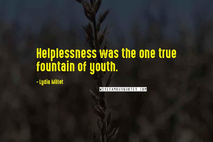 Lydia Millet Quotes: Helplessness was the one true fountain of youth.