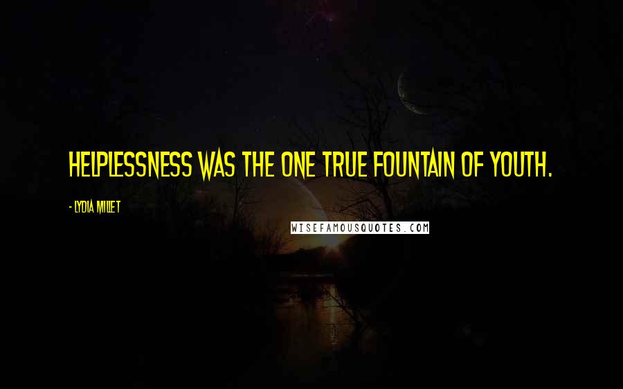 Lydia Millet Quotes: Helplessness was the one true fountain of youth.