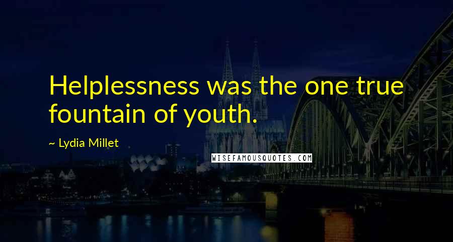 Lydia Millet Quotes: Helplessness was the one true fountain of youth.