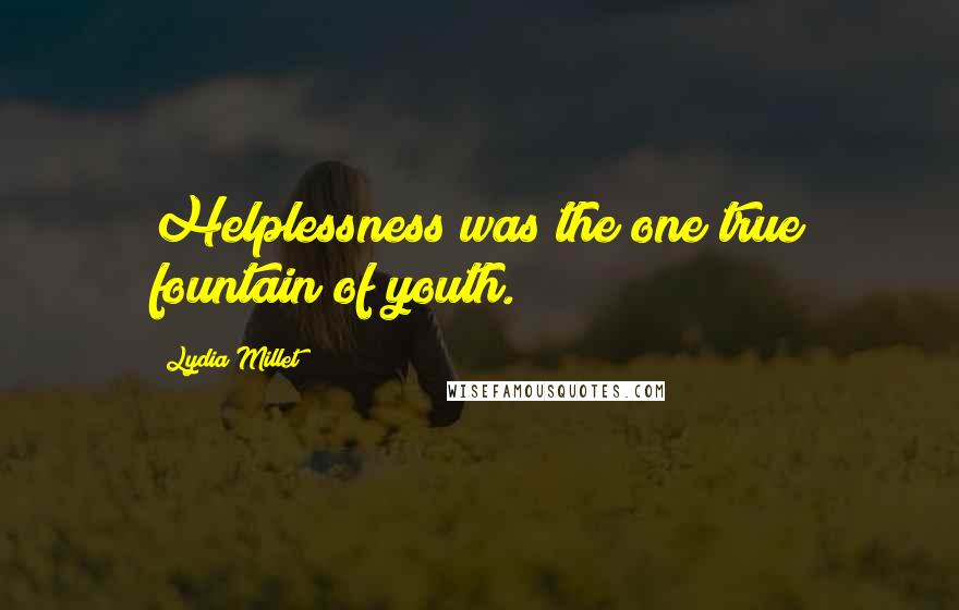 Lydia Millet Quotes: Helplessness was the one true fountain of youth.