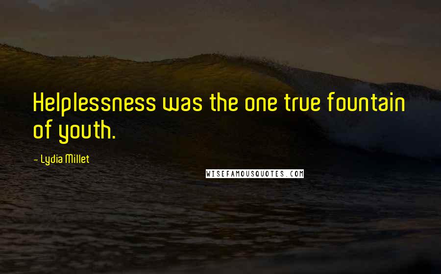 Lydia Millet Quotes: Helplessness was the one true fountain of youth.