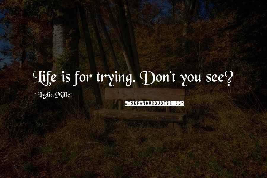 Lydia Millet Quotes: Life is for trying. Don't you see?