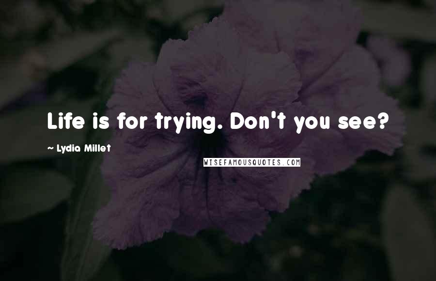 Lydia Millet Quotes: Life is for trying. Don't you see?