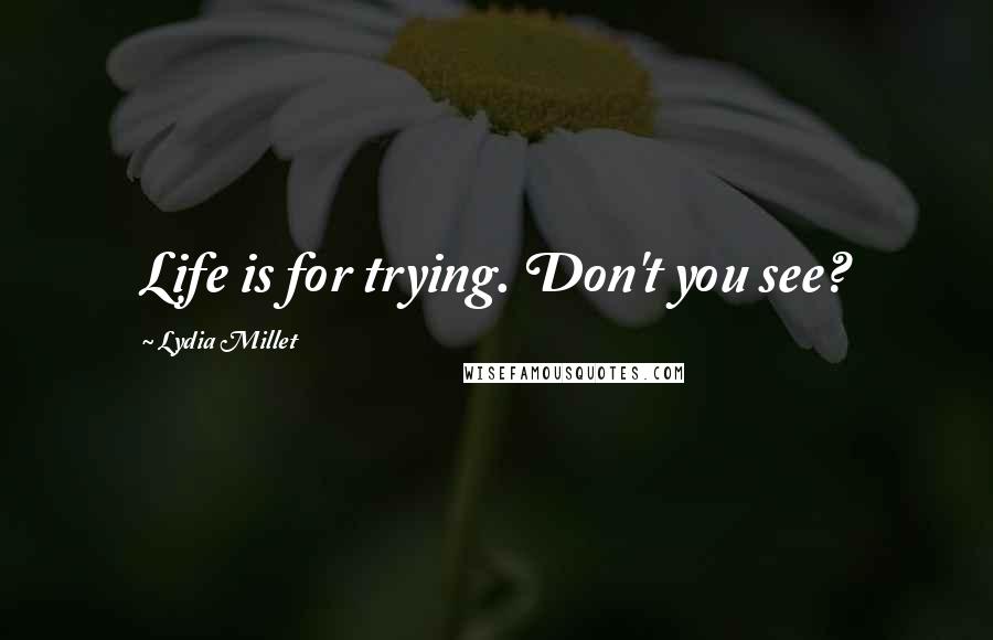 Lydia Millet Quotes: Life is for trying. Don't you see?