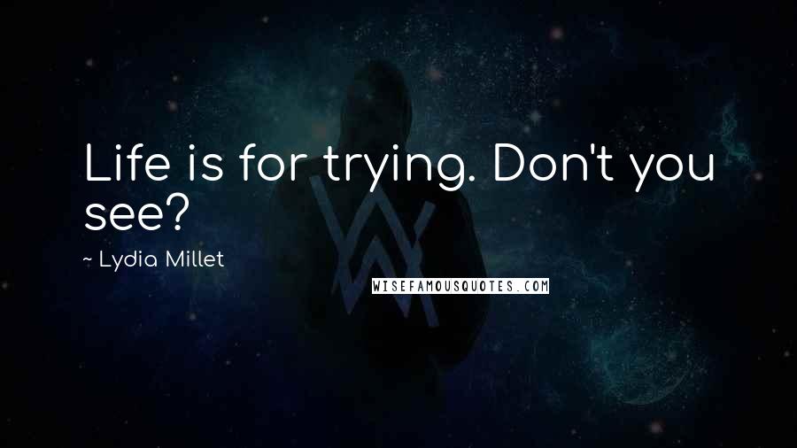 Lydia Millet Quotes: Life is for trying. Don't you see?