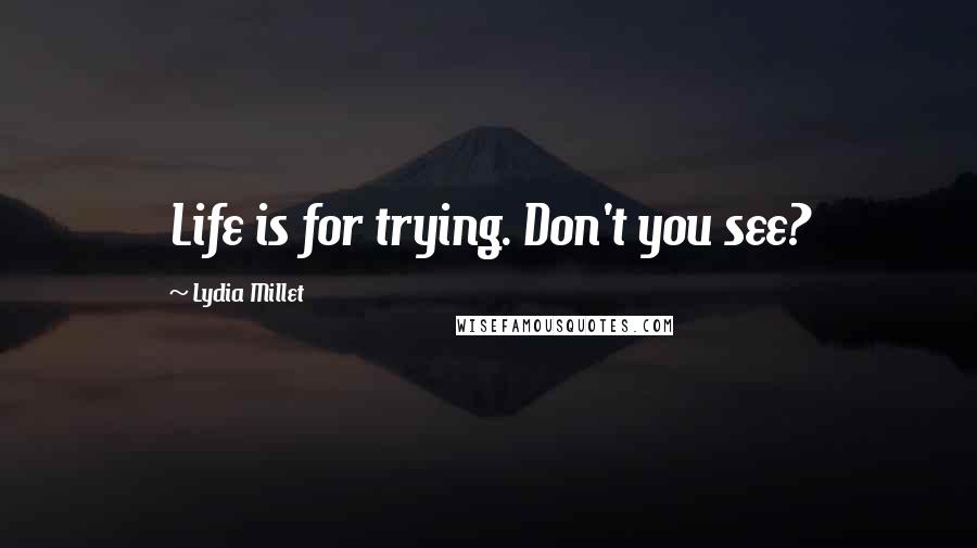 Lydia Millet Quotes: Life is for trying. Don't you see?