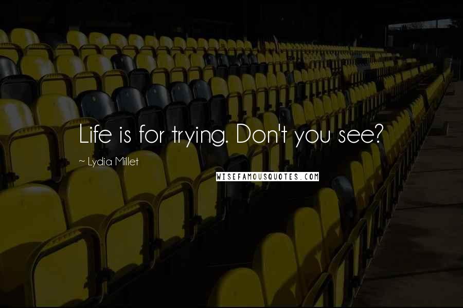 Lydia Millet Quotes: Life is for trying. Don't you see?