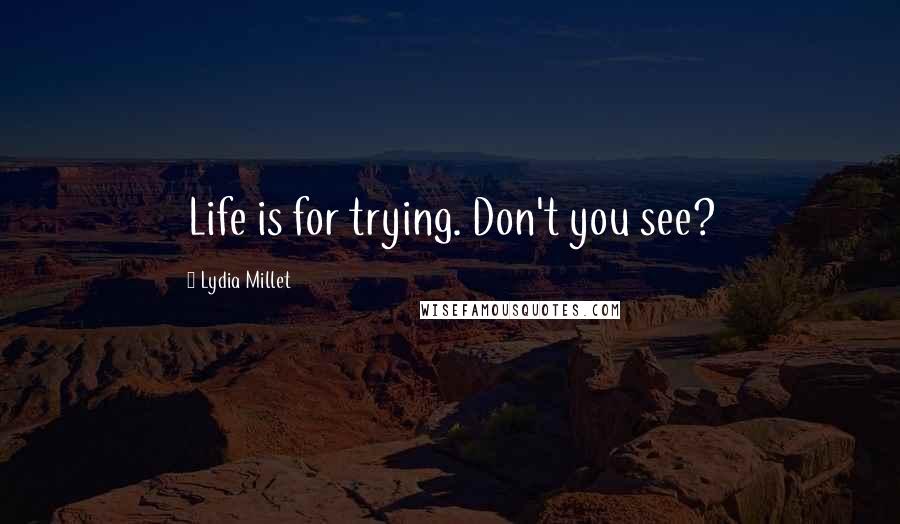 Lydia Millet Quotes: Life is for trying. Don't you see?