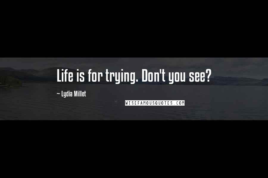 Lydia Millet Quotes: Life is for trying. Don't you see?