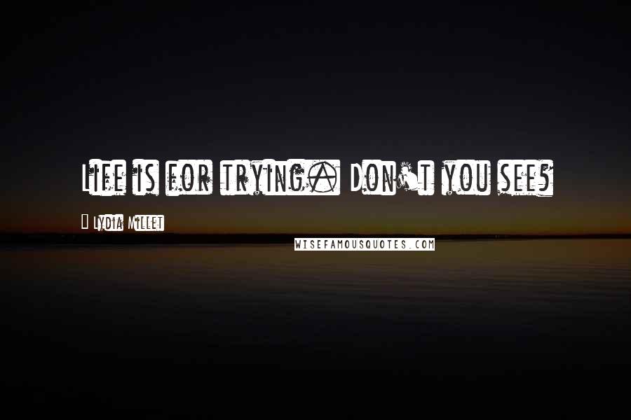 Lydia Millet Quotes: Life is for trying. Don't you see?