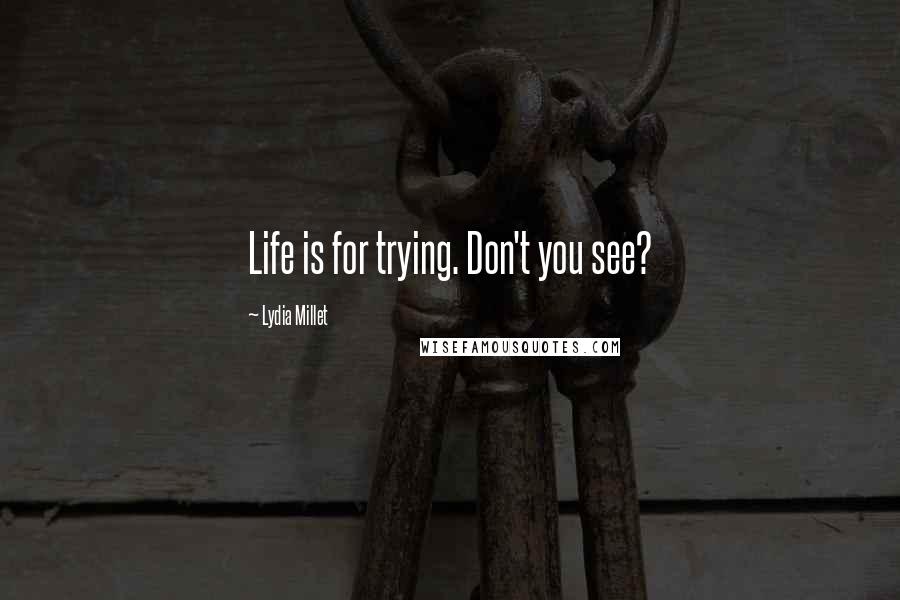 Lydia Millet Quotes: Life is for trying. Don't you see?