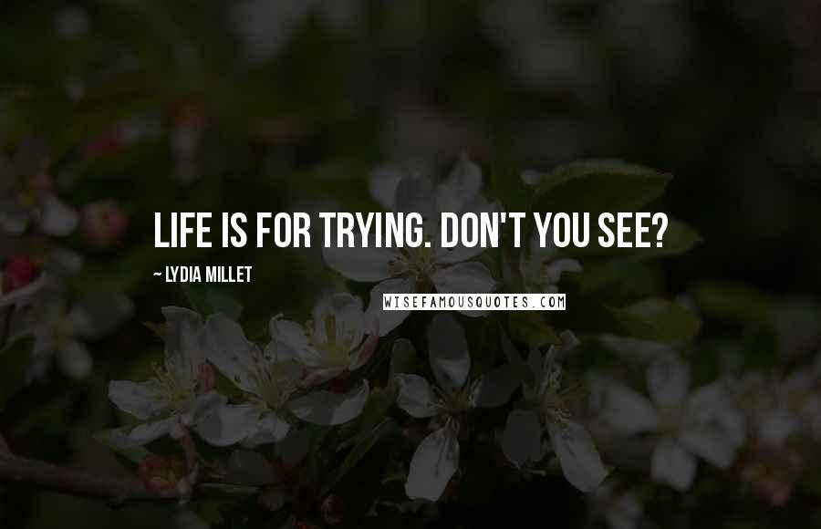 Lydia Millet Quotes: Life is for trying. Don't you see?