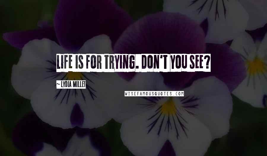 Lydia Millet Quotes: Life is for trying. Don't you see?